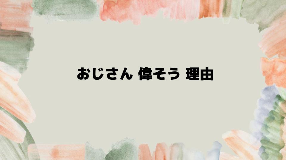 おじさんが偉そうと感じる理由の真実